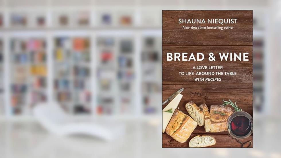 Bread and Wine: A Love Letter to Life Around the Table with Recipes, written by Shauna Niequist