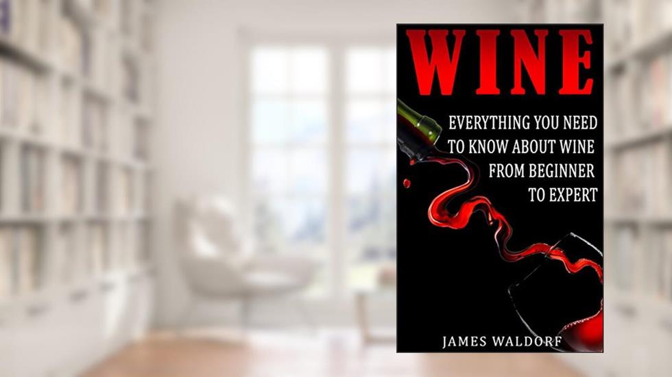 Wine: Everything You Need to Know About Wine From Beginner to Expert (Wine Tasting, Wine Pairing, Wine Lifestyle), written by James Waldorf