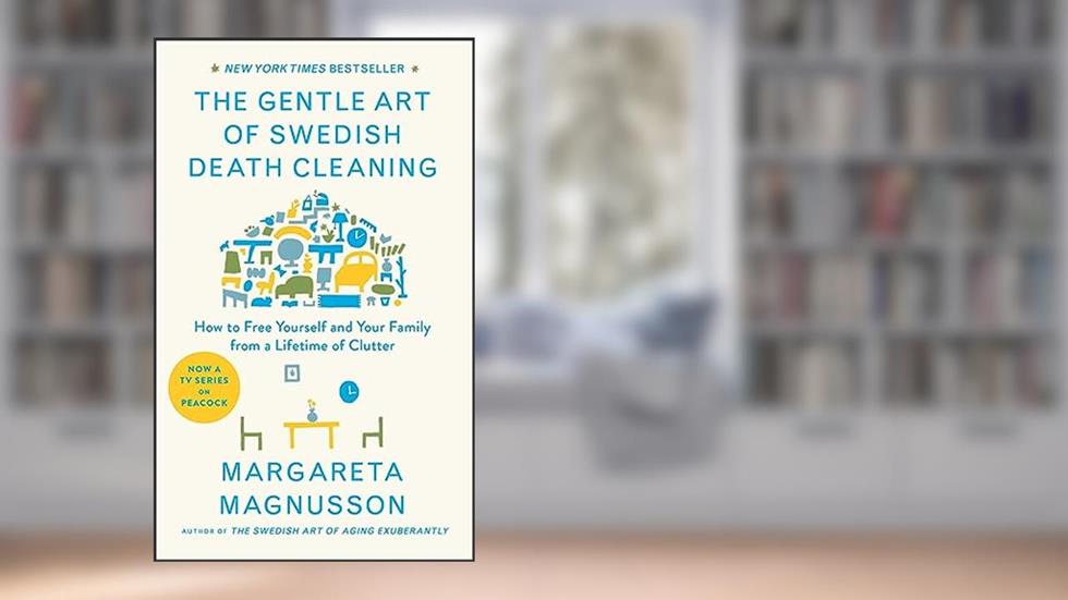 The Gentle Art of Swedish Death Cleaning: How to Free Yourself and Your Family from a Lifetime of Clutter (The Swedish Art of Living & Dying Series), written by Margareta Magnusson