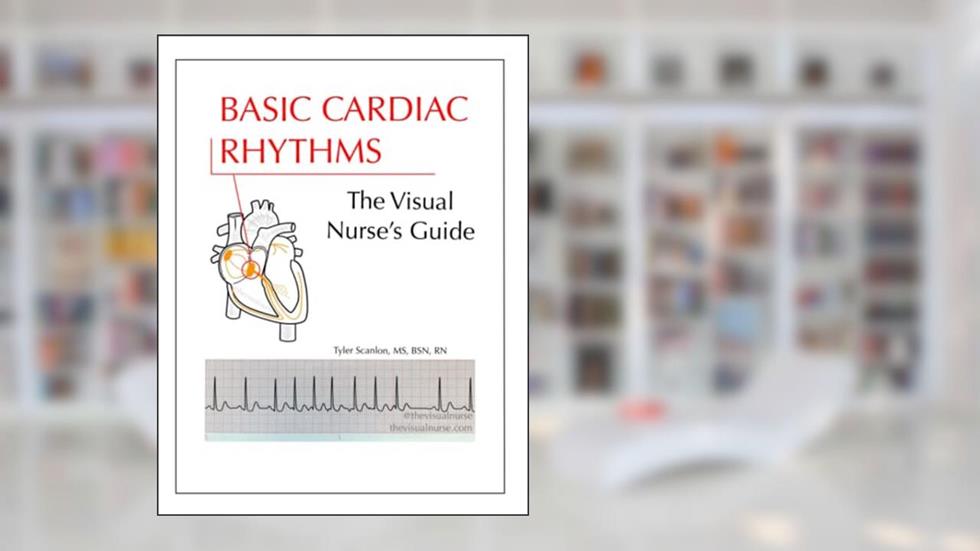 Basic Cardiac Rhythms: The Visual Nurse's Guide, written by Tyler Scanlon