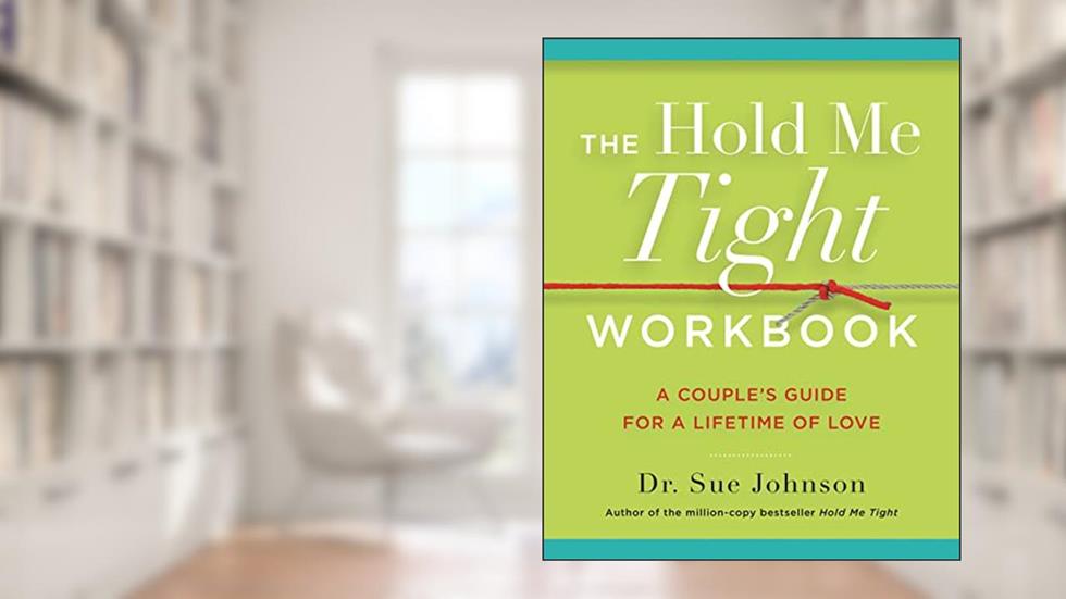 The Hold Me Tight Workbook: A Couple's Guide for a Lifetime of Love (The Dr. Sue Johnson Collection, 4), written by Dr. Sue Johnson EdD