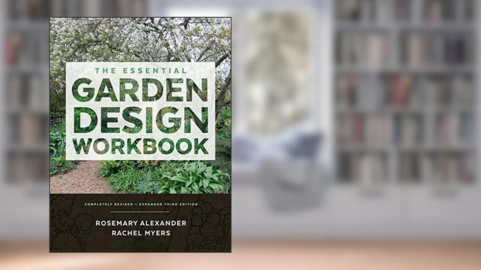 The Essential Garden Design Workbook: Completely Revised and Expanded, written by Rosemary Alexander; Rachel Myers