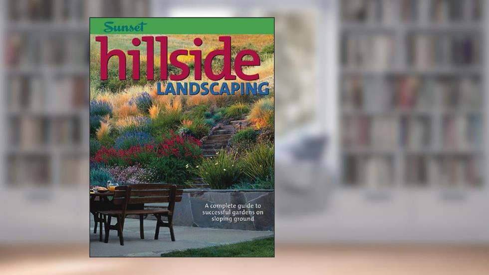 Hillside Landscaping: A Complete Guide to Successful Gardens on Sloping Ground, written by Editors of Sunset Magazine