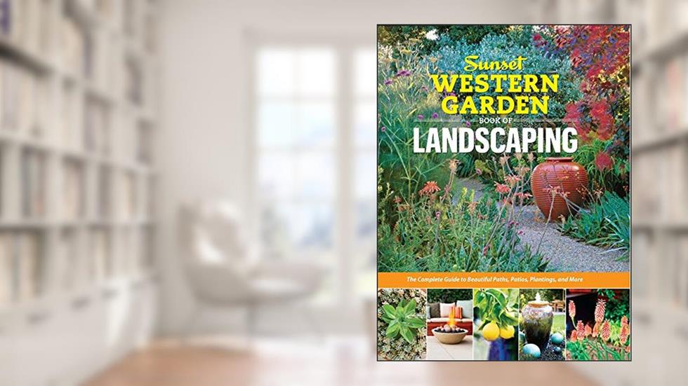 Sunset Western Garden Book of Landscaping: The Complete Guide to Beautiful Paths, Patios, Plantings, and More, written by The Editors of Sunset