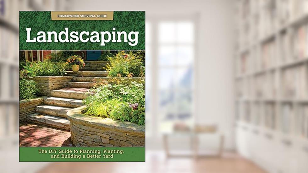 Landscaping: The DIY Guide to Planning, Planting, and Building a Better Yard (Homeowner Survival Guide), written by John Kelsey