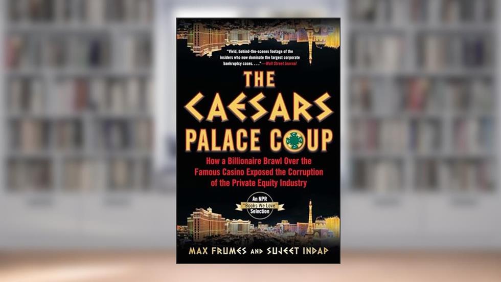The Caesars Palace Coup: How A Billionaire Brawl Over the Famous Casino Exposed the Power and Greed of Wall Street, written by Sujeet Indap; Max Frumes