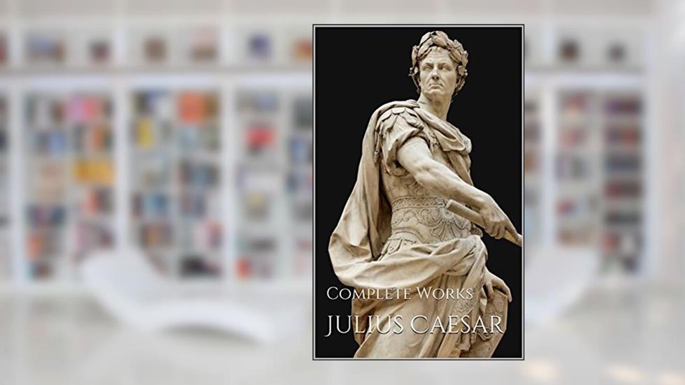 Julius Caesar: Complete Works, written by Gaius Julius Caesar; Aulus Hirtius