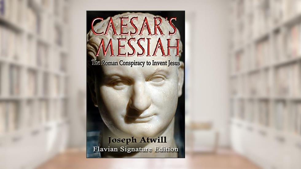 Caesar's Messiah: The Roman Conspiracy to Invent Jesus: Flavian Signature Edition, written by Joseph Atwill