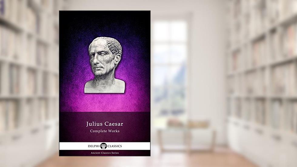 Delphi Complete Works of Julius Caesar (Illustrated) (Delphi Ancient Classics Book 7), written by Julius Caesar