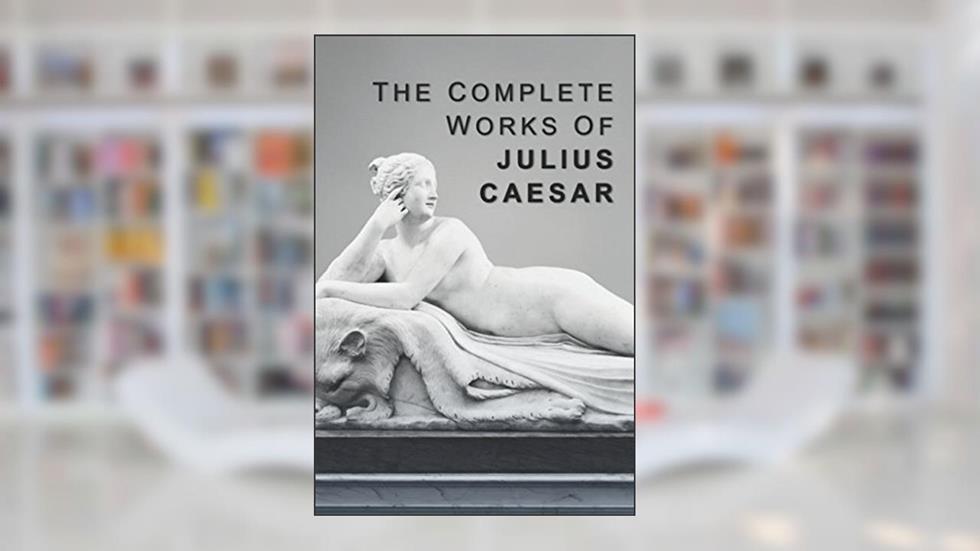 The Complete Works of Julius Caesar, written by Julius Caesar