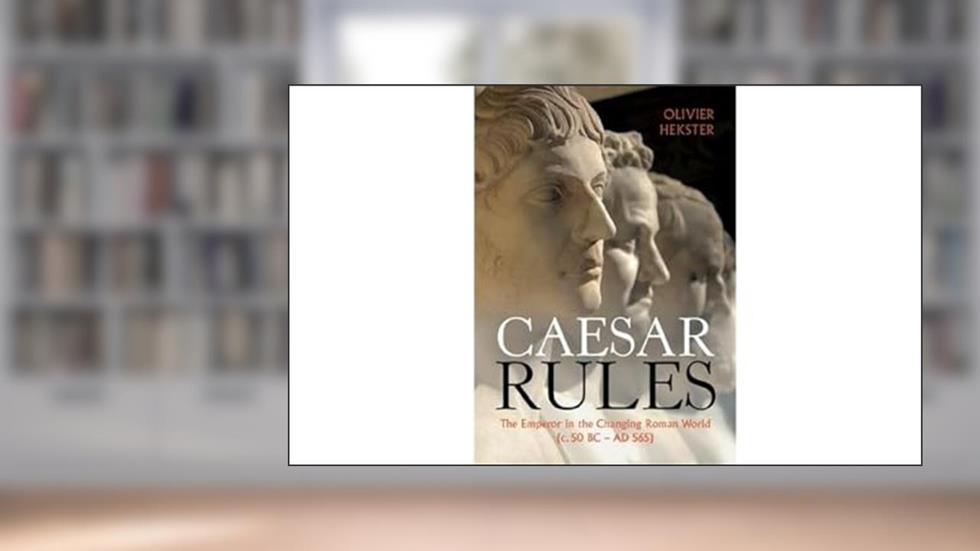 Caesar Rules: The Emperor in the Changing Roman World (c. 50 BC - AD 565), written by Olivier Hekster