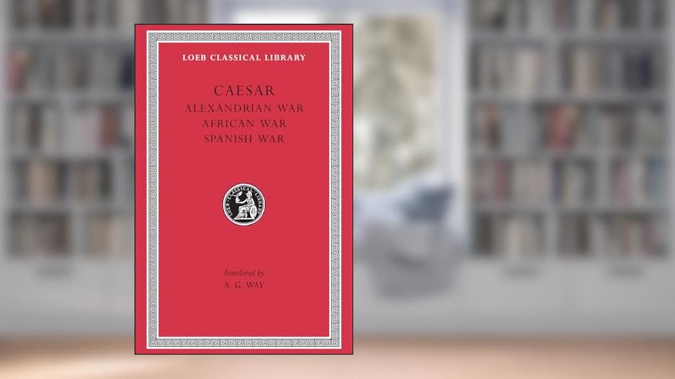 Caesar: Alexandrian War. African War. Spanish War (Loeb Classical Library No. 402), written by Caesar