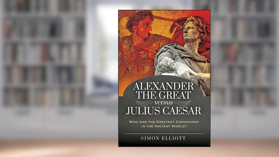 Alexander the Great versus Julius Caesar: Who was the Greatest Commander in the Ancient World?, written by Simon Elliott