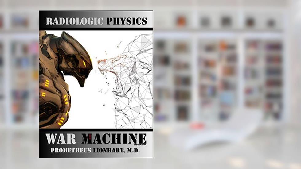 Radiologic Physics - War Machine, written by Prometheus Lionhart M.D.