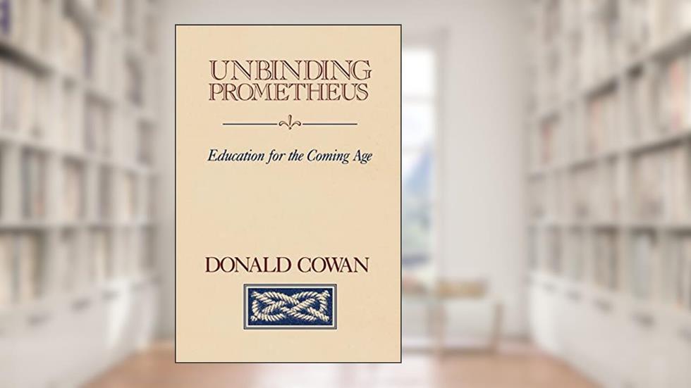 Unbinding Prometheus: Education for the Coming Age, written by Donald Cowan