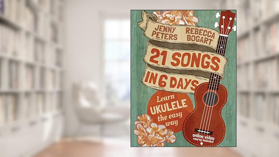 21 Songs in 6 Days: Learn Ukulele the Easy Way: Book + online video (Beginning Ukulele Songs), written by Rebecca Bogart; Jenny Peters
