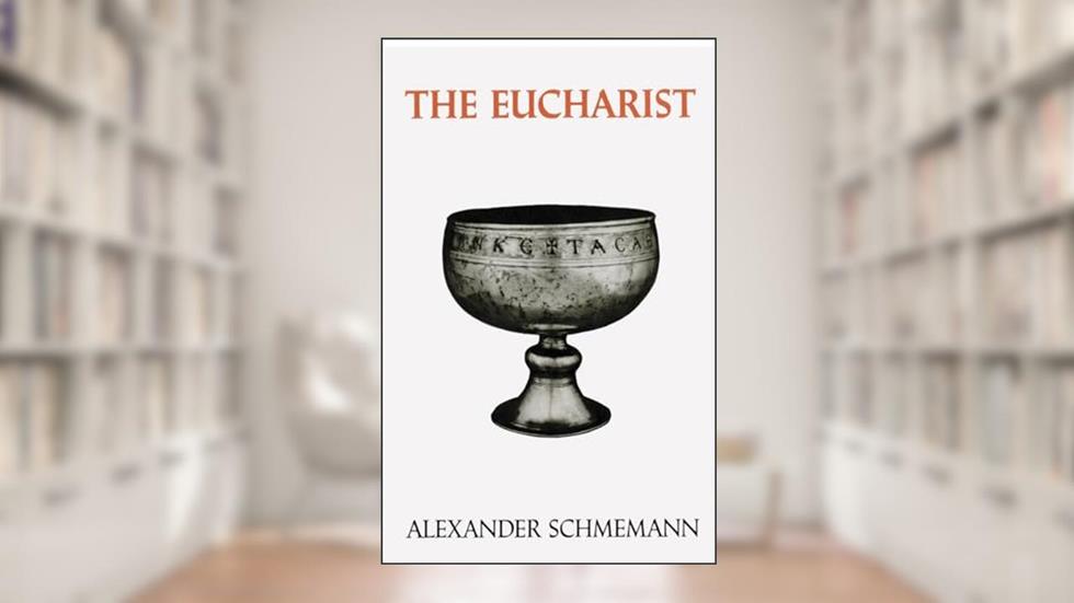 The Eucharist: Sacrament of the Kingdom, written by Alexander Schmemann
