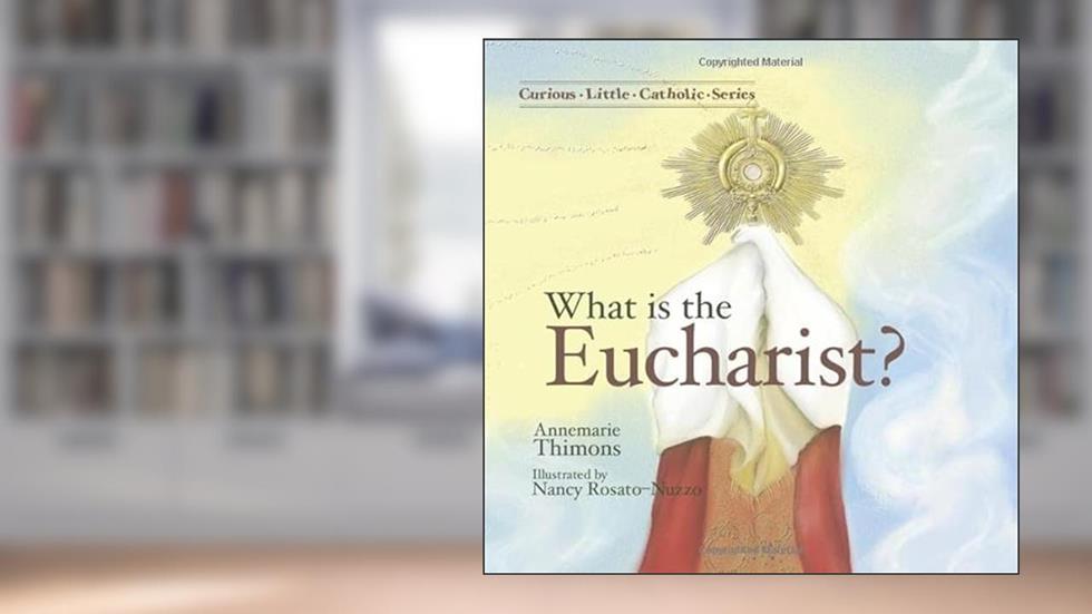 What is the Eucharist (Curious Little Catholic), written by Annemarie Thimons