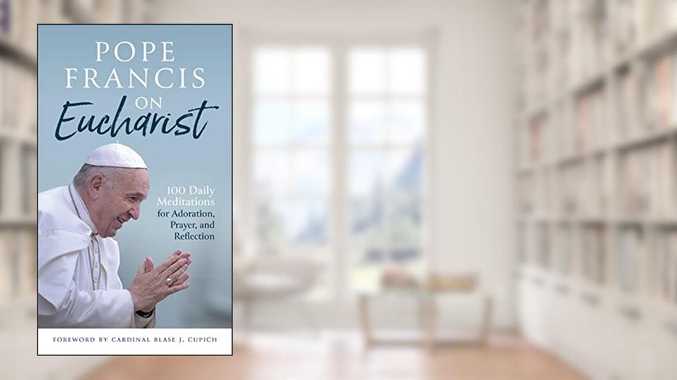 Pope Francis on Eucharist: 100 Daily Meditations for Adoration, Prayer, and Reflection, written by Pope Francis