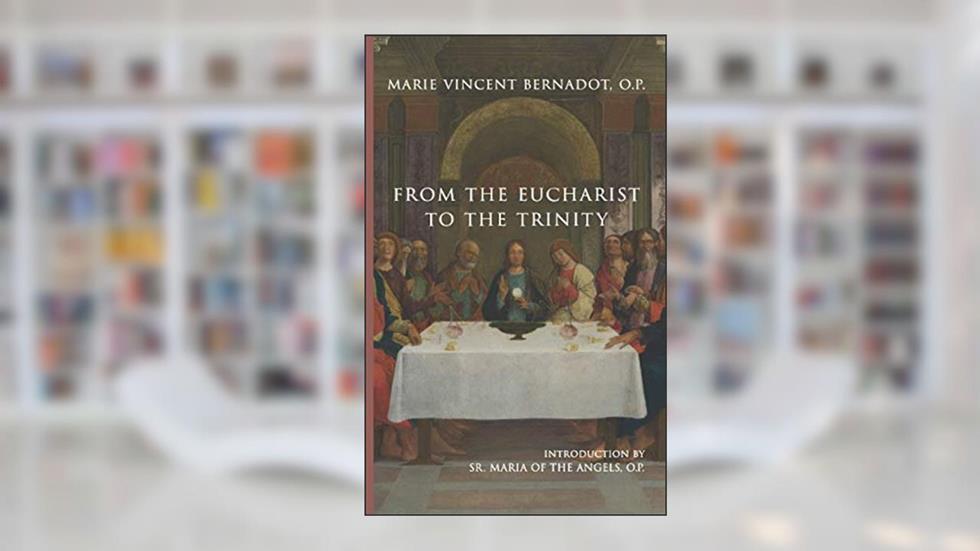 From the Eucharist to the Trinity, written by Marie Vincent Bernadot O.P.