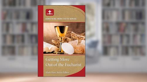 Cover from Getting More Out of the Eucharist: Something More Faith Series, written by Mark Hart