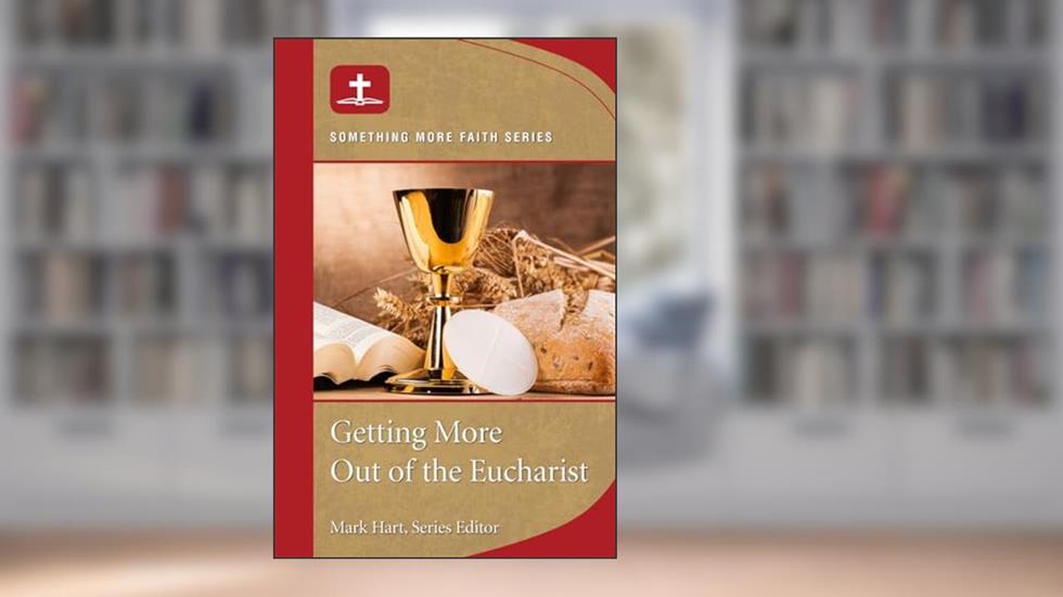 Getting More Out of the Eucharist: Something More Faith Series, written by Mark Hart