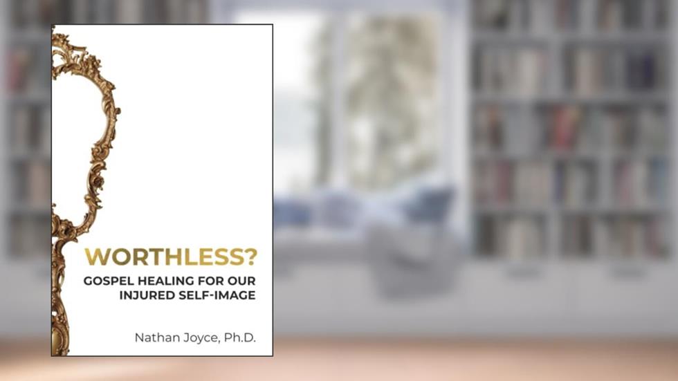 Worthless?: Gospel Healing for Our Injured Self-Image, written by Nathan Joyce