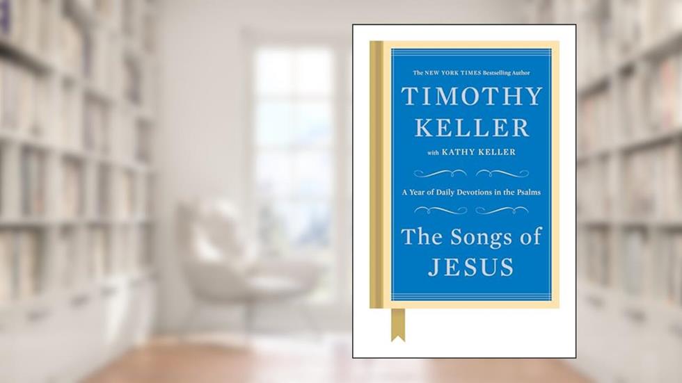 The Songs of Jesus: A Year of Daily Devotions in the Psalms, written by Timothy Keller; Kathy Keller