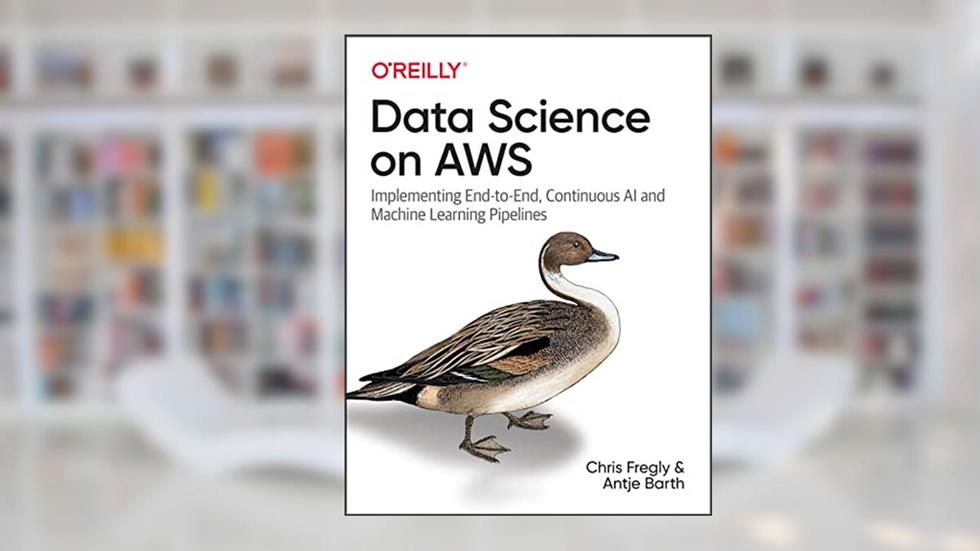 Data Science on AWS: Implementing End-to-End, Continuous AI and Machine Learning Pipelines, written by Chris Fregly; Antje Barth