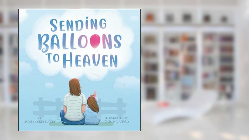 Sending Balloons to Heaven, written by Lindsey Coker Luckey
