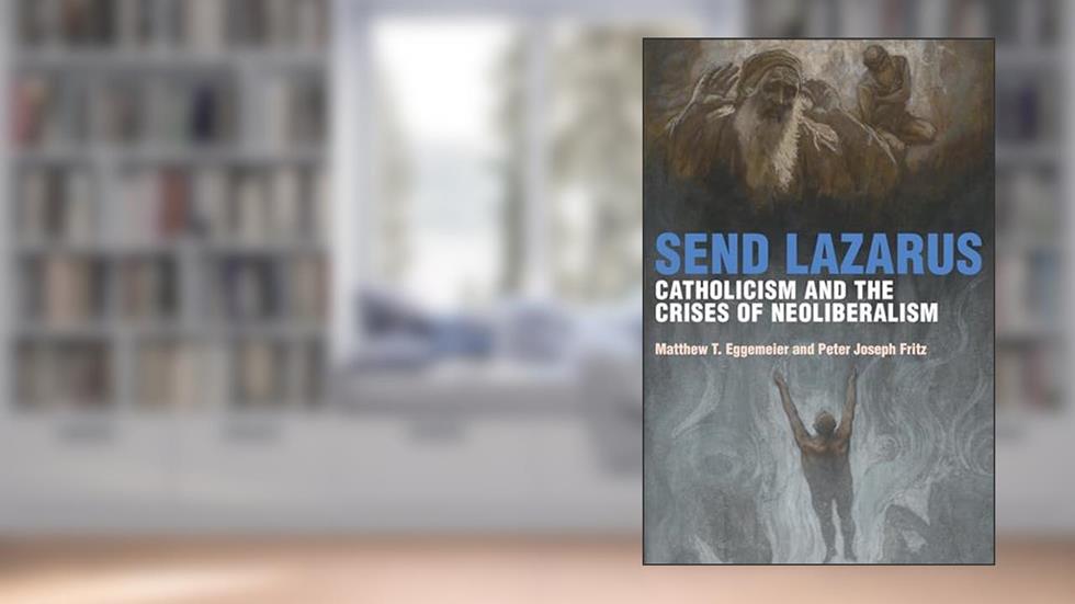 Send Lazarus: Catholicism and the Crises of Neoliberalism (Catholic Practice in North America), written by Matthew T. Eggemeier; Peter Joseph Fritz