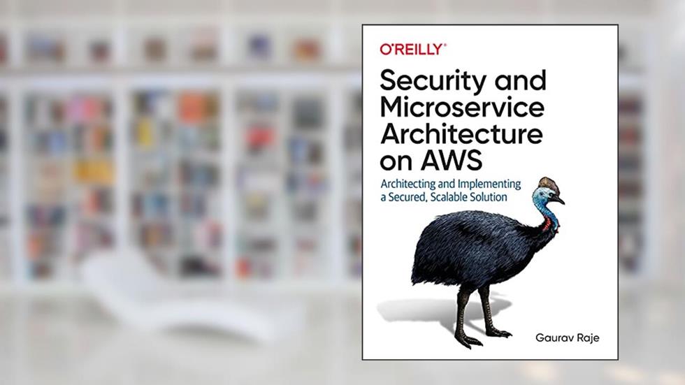 Security and Microservice Architecture on AWS: Architecting and Implementing a Secured, Scalable Solution, written by Gaurav Raje