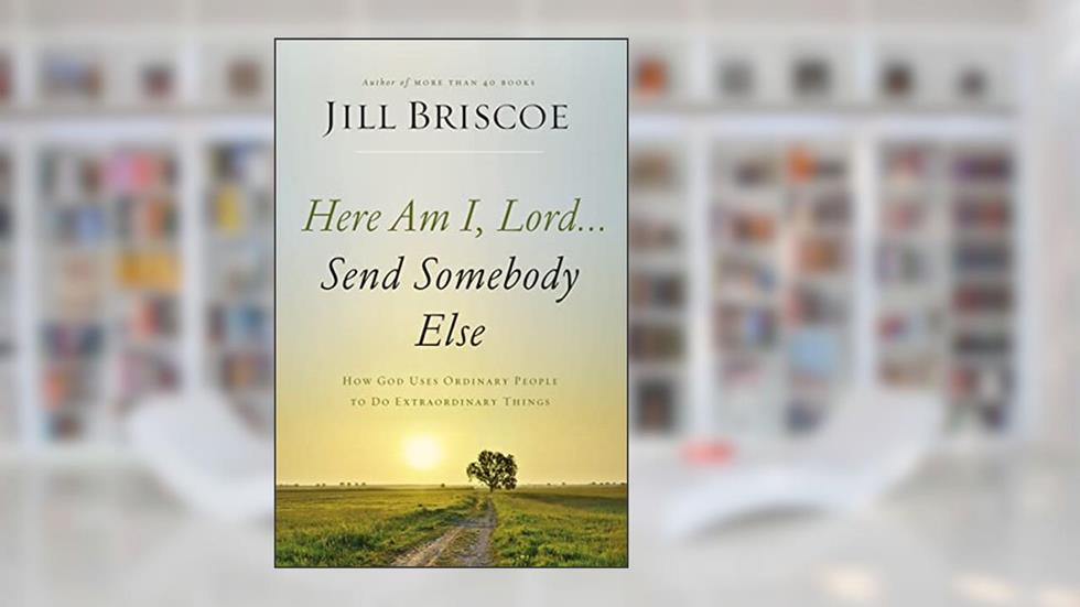 Here Am I, Lord...Send Somebody Else: How God Uses Ordinary People to Do Extraordinary Things, written by Jill Briscoe