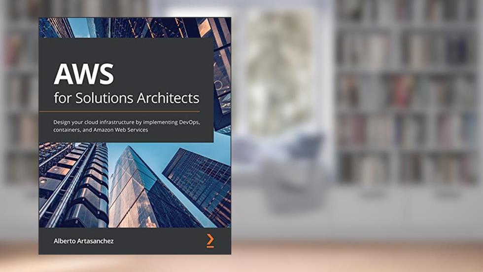 AWS for Solutions Architects: Design your cloud infrastructure by implementing DevOps, containers, and Amazon Web Services, written by Alberto Artasanchez
