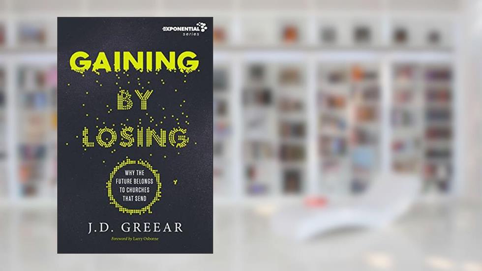 Gaining By Losing: Why the Future Belongs to Churches that Send (Exponential Series), written by J.D. Greear