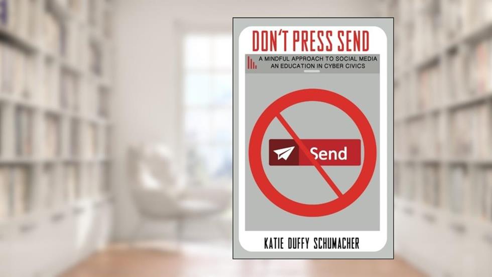 Don't Press Send: A Mindful Approach to Social Media, An Education in Cyber Civics, written by Katie Duffy Schumacher