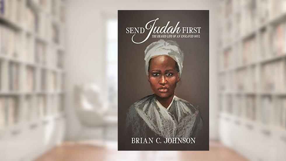 Send Judah First: The Erased Life of an Enslaved Soul, written by Brian C. Johnson; Brian C. Johnson