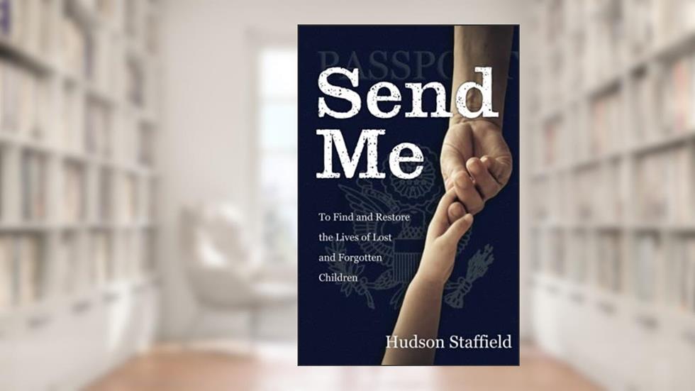 Send Me: To Find and Restore the Lives of Lost and Forgotten Children, written by Hudson Staffield