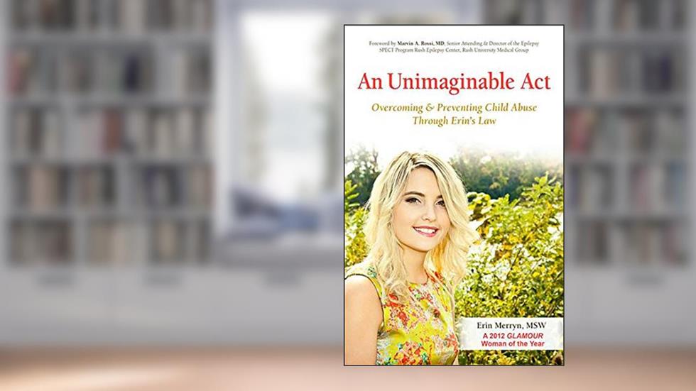 An Unimaginable Act: Overcoming and Preventing Child Abuse Through Erin's Law, written by Erin Merryn