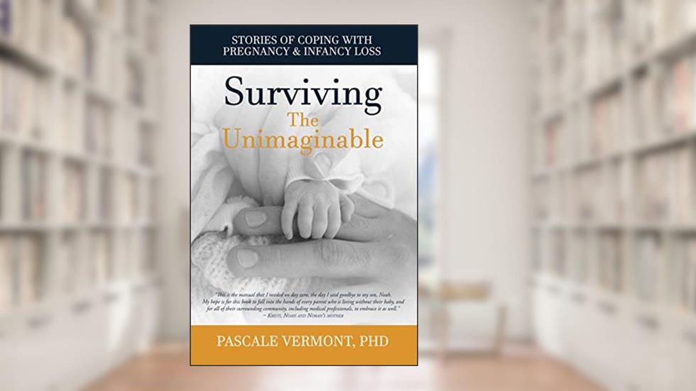 Surviving the Unimaginable: Stories of Coping with Pregnancy & Infancy Loss, written by Pascale Vermont