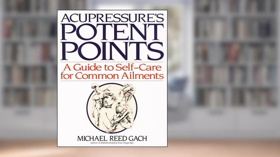 Acupressure's Potent Points: A Guide to Self-Care for Common Ailments, written by Michael Reed Gach