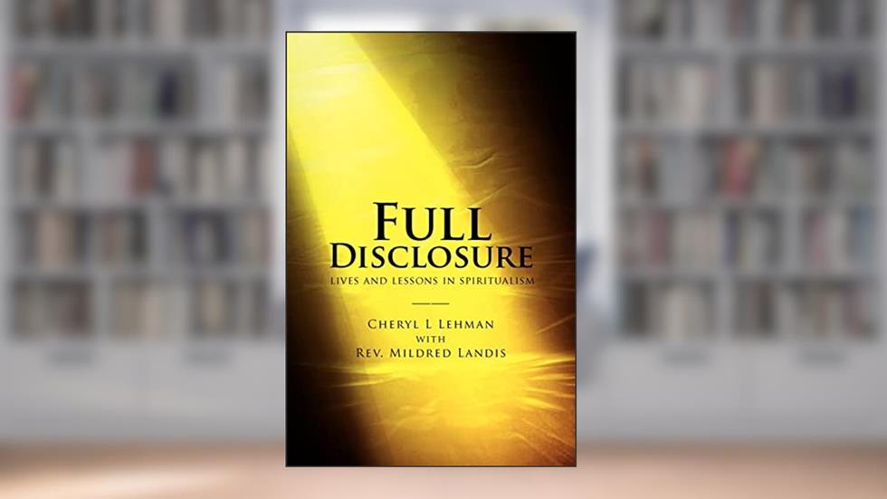 Full Disclosure: lives and lessons in spiritualism, written by Cheryl L Lehman; Rev Mildred Landis