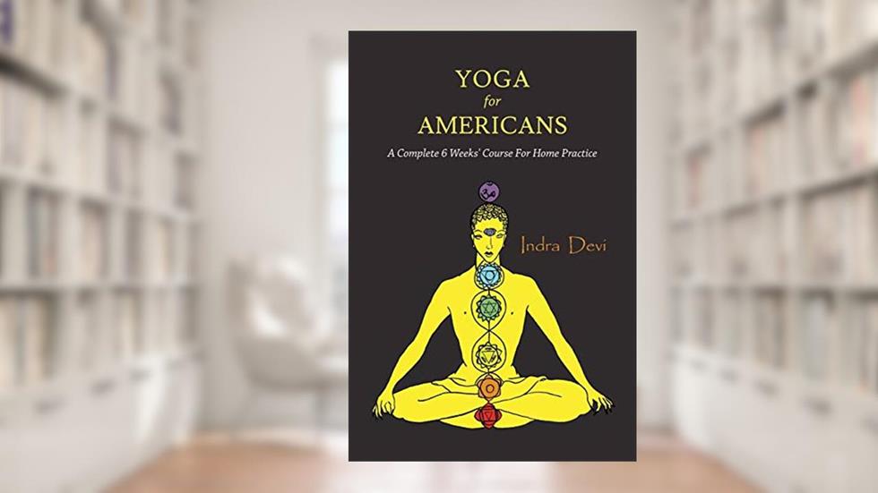 Yoga for Americans: A Complete 6 Weeks' Course for Home Practice, written by Indra Devi