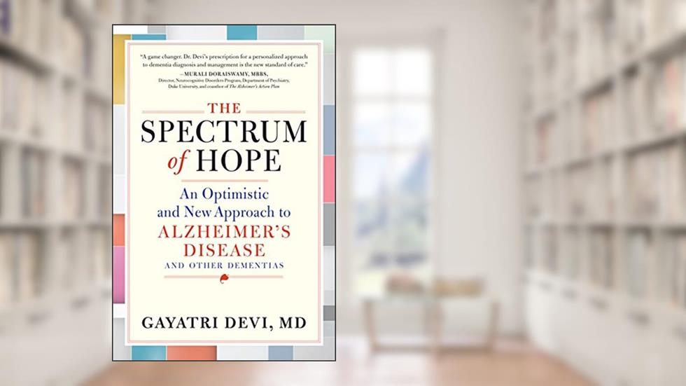 The Spectrum of Hope: An Optimistic and New Approach to Alzheimer's Disease and Other Dementias, written by Gayatri Devi MD