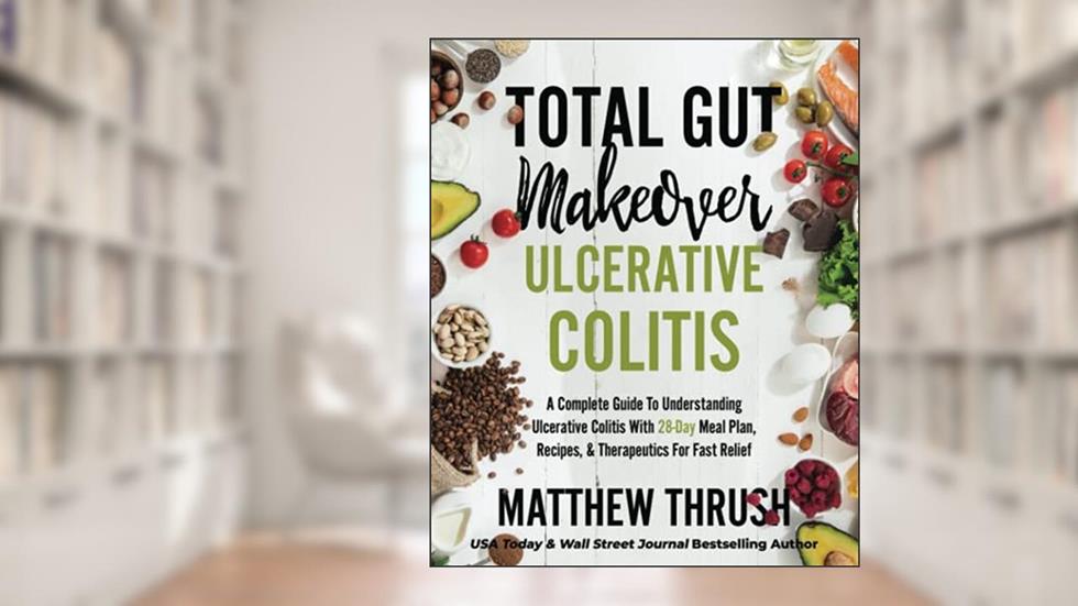 Total Gut Makeover: Ulcerative Colitis: A Complete Guide To Understanding Ulcerative Colitis With 28-Day Meal Plan, Recipes, & Therapeutics For Fast Relief, written by Matthew Thrush