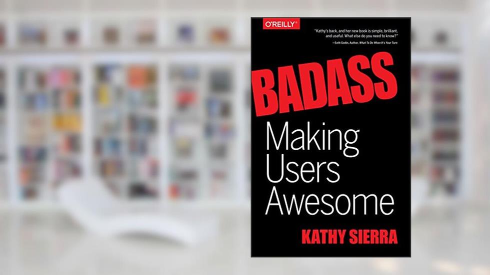 Badass: Making Users Awesome, written by Kathy Sierra