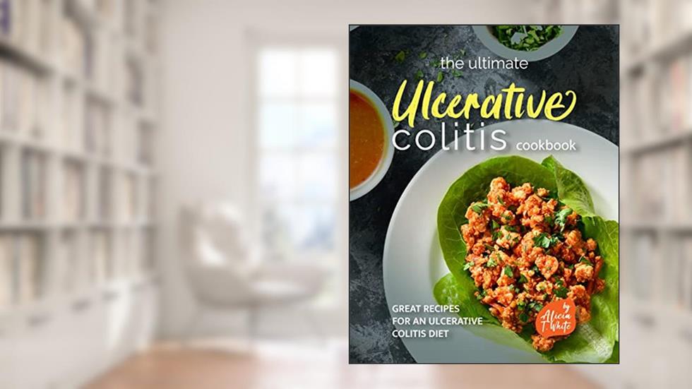 The Ultimate Ulcerative Colitis Cookbook: Great Recipes for an Ulcerative Colitis Diet, written by Alicia T. White