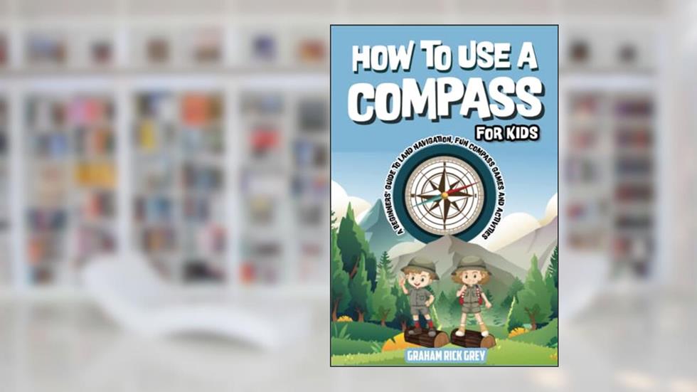 How to Use a Compass for Kids: A Beginners' Guide to Land Navigation, Fun Compass Games and Activities, written by Climax Publishers; Graham  Rick Grey