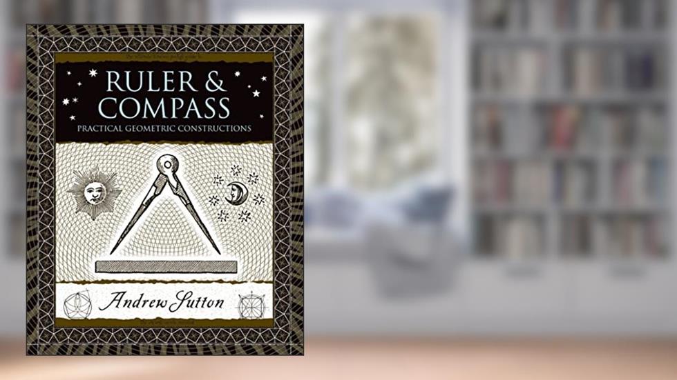 Ruler and Compass: Practical Geometric Constructions (Wooden Books), written by Andrew Sutton