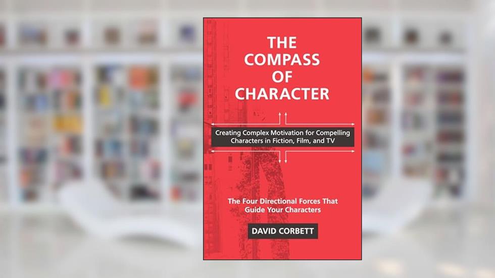 The Compass of Character: Creating Complex Motivation for Compelling Characters in Fiction, Film, and TV, written by David Corbett
